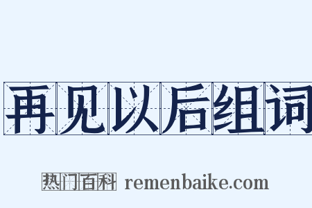 再见以后组词是什么意思的图片